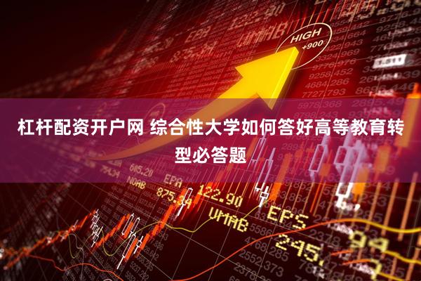 杠杆配资开户网 综合性大学如何答好高等教育转型必答题
