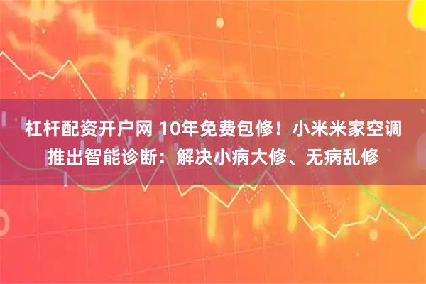 杠杆配资开户网 10年免费包修！小米米家空调推出智能诊断：解决小病大修、无病乱修