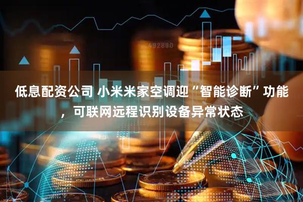 低息配资公司 小米米家空调迎“智能诊断”功能，可联网远程识别设备异常状态