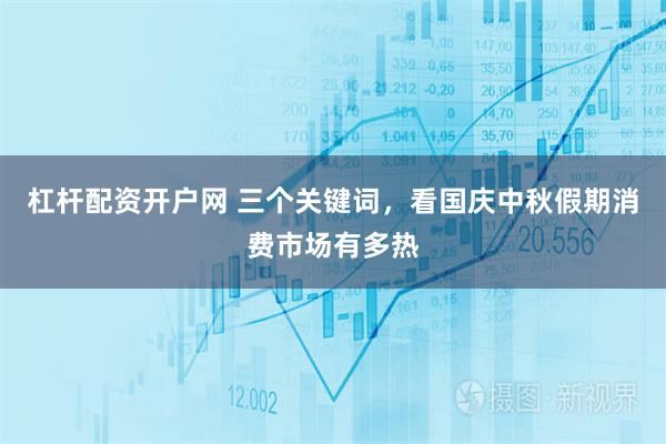 杠杆配资开户网 三个关键词，看国庆中秋假期消费市场有多热