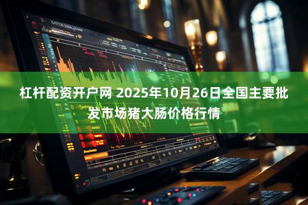 杠杆配资开户网 2025年10月26日全国主要批发市场猪大肠价格行情