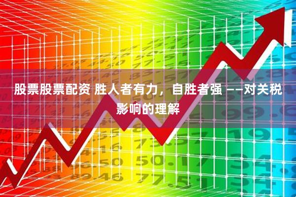 股票股票配资 胜人者有力，自胜者强 ——对关税影响的理解