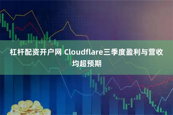 杠杆配资开户网 Cloudflare三季度盈利与营收均超预期