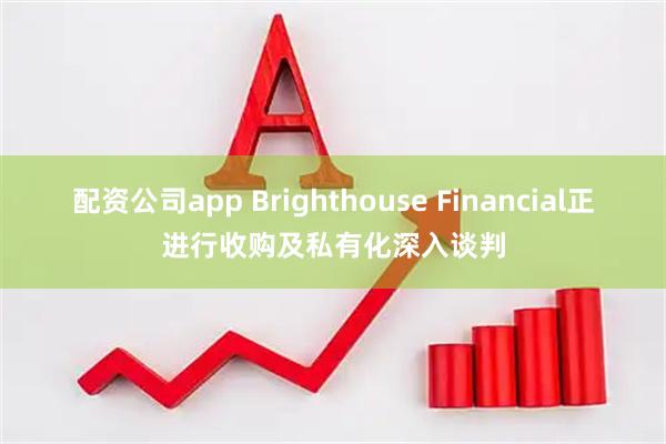 配资公司app Brighthouse Financial正进行收购及私有化深入谈判