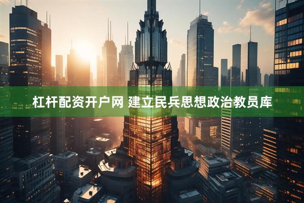 杠杆配资开户网 建立民兵思想政治教员库