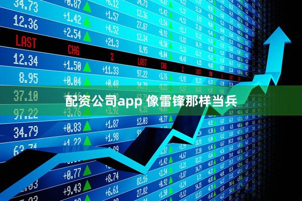 配资公司app 像雷锋那样当兵