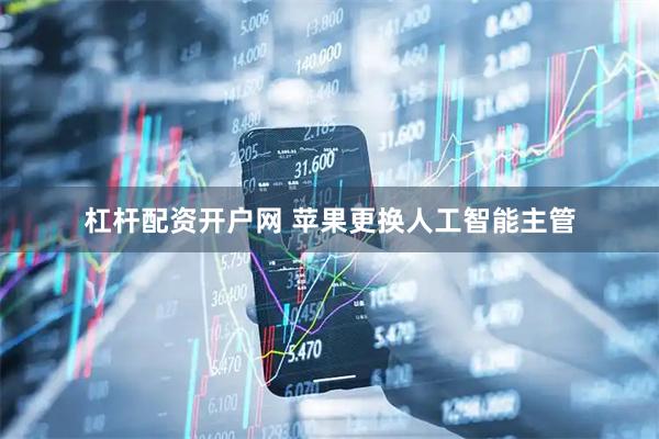 杠杆配资开户网 苹果更换人工智能主管