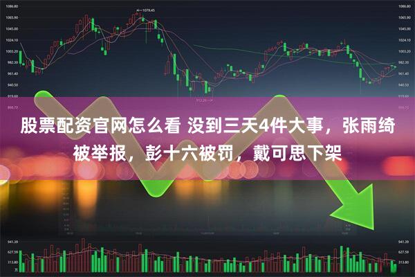 股票配资官网怎么看 没到三天4件大事，张雨绮被举报，彭十六被罚，戴可思下架