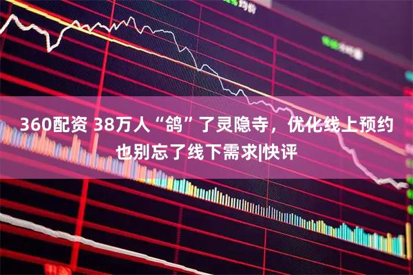 360配资 38万人“鸽”了灵隐寺，优化线上预约也别忘了线下需求|快评