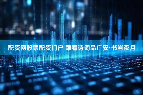 配资网股票配资门户 跟着诗词品广安·书岩夜月