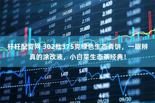 杆杆配资网 302批375克绿色生态青饼，一眼辨真的涂改液，小白菜生态茶经典！
