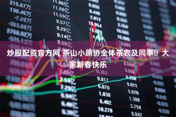 炒股配资官方网 茶山小原协全体茶农及同事️大家新春快乐