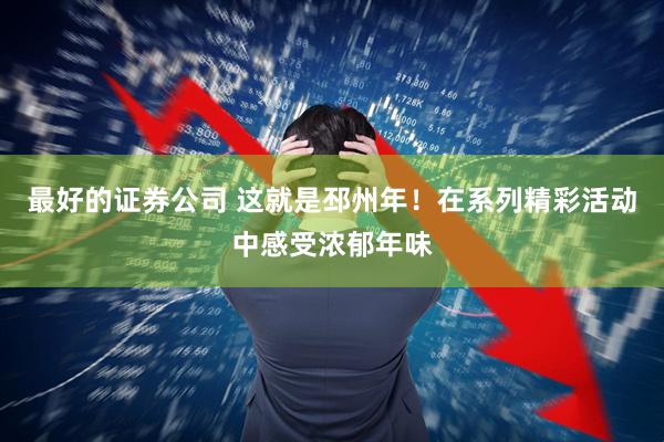最好的证券公司 这就是邳州年！在系列精彩活动中感受浓郁年味