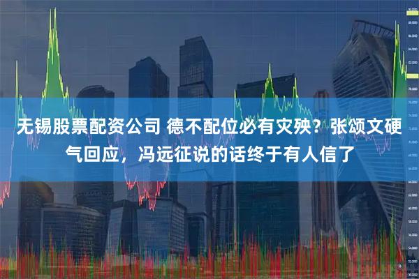 无锡股票配资公司 德不配位必有灾殃？张颂文硬气回应，冯远征说的话终于有人信了