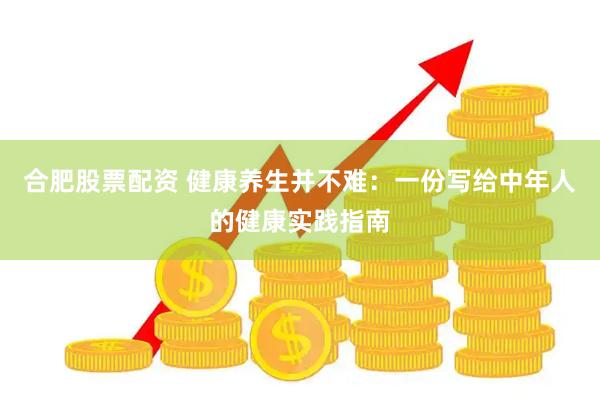 合肥股票配资 健康养生并不难：一份写给中年人的健康实践指南