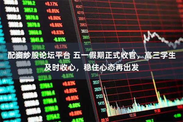 配资炒股论坛平台 五一假期正式收官，高三学生及时收心，稳住心态再出发