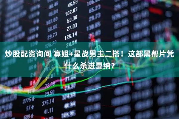 炒股配资询问 寡姐+星战男主二搭！这部黑帮片凭什么杀进戛纳？