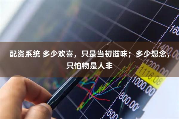配资系统 多少欢喜，只是当初滋味；多少想念，只怕物是人非