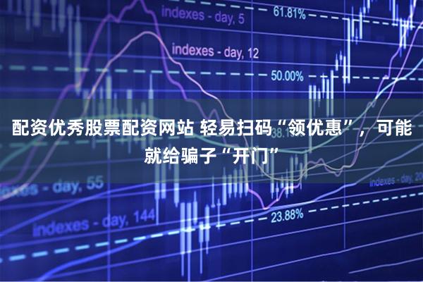 配资优秀股票配资网站 轻易扫码“领优惠”，可能就给骗子“开门”