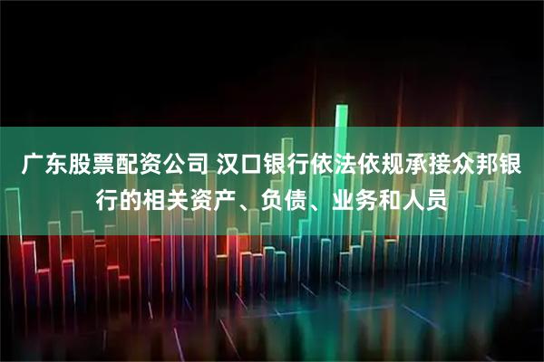 广东股票配资公司 汉口银行依法依规承接众邦银行的相关资产、负债、业务和人员